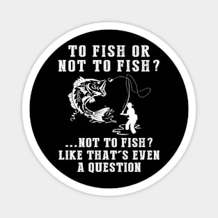 Reel in the Chuckles: To Fish or Not to Fish? Like That's Even a Question! Magnet